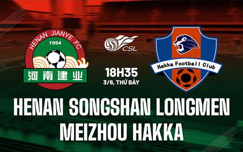 Nhận định Henan Songshan Longmen vs Meizhou Hakka 18h35 ngày 3/6 (VĐQG Trung Quốc 2023)