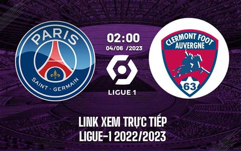Link xem trực tiếp PSG vs Clermont 2h00 ngày 4/6 (Ligue 1 2022/23)