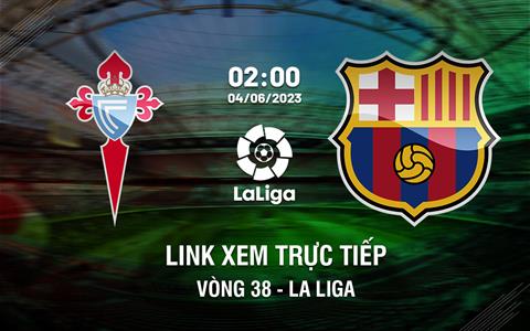 Link xem trực tiếp Celta Vigo vs Barca 2h00 ngày 5/6 (La Liga 2022/23)