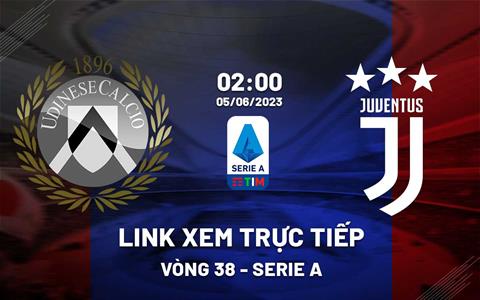 Link xem trực tiếp Udinese vs Juventus 2h00 ngày 5/6 (Serie A 2022/23)