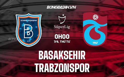 Nhận định Basaksehir vs Trabzonspor 0h00 ngày 7/6 (VĐQG Thổ Nhĩ Kỳ 2022/23)