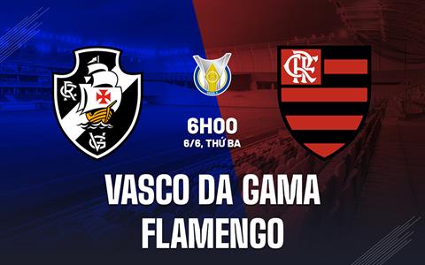 Nhận định Vasco da Gama vs Flamengo 6h00 ngày 6/6 (VĐQG Brazil 2023)