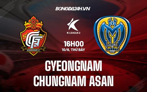 Nhận định Gyeongnam vs Chungnam Asan 16h00 ngày 10/6 (Hạng 2 Hàn Quốc 2023)