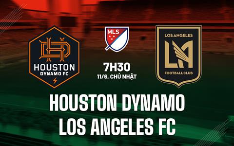 Nhận định Houston Dynamo vs Los Angeles FC 7h30 ngày 11/6 (Nhà nghề Mỹ 2023)