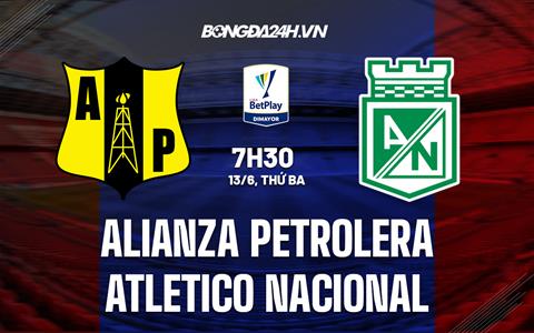 Nhận định Alianza Petrolera vs Atletico Nacional 7h30 ngày 13/6 (VĐQG Colombia 2023)