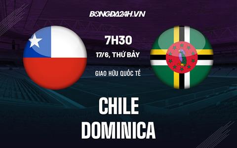 Nhận định bóng đá Chile vs Dominica 7h30 ngày 17/6 (Giao hữu quốc tế 2023)