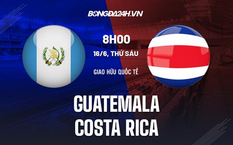 Nhận định Costa Rica vs Guatemala 8h00 ngày 16/6 (Giao hữu quốc tế)