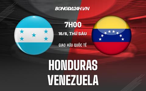 Nhận định - dự đoán Honduras vs Venezuela 7h00 ngày 16/6 (Giao hữu quốc tế)