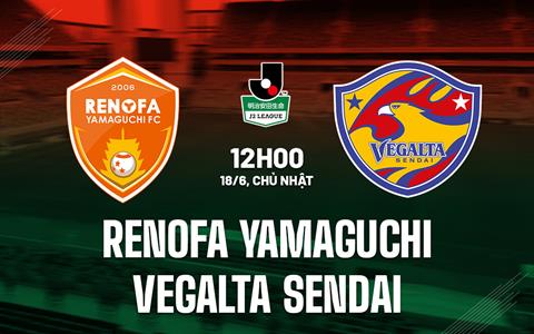 Nhận định Renofa Yamaguchi vs Vegalta Sendai 12h00 ngày 18/6 (Hạng 2 Nhật 2023)