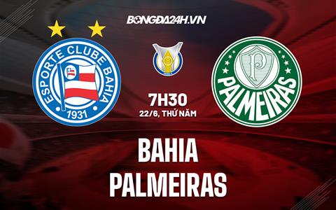 Nhận định - dự đoán Bahia vs Palmeiras 7h30 ngày 22/6 (VĐQG Brazil 2023)