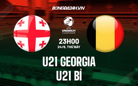 Nhận định bóng đá U21 Georgia vs U21 Bỉ 23h00 ngày 24/6 (U21 châu Âu 2023)