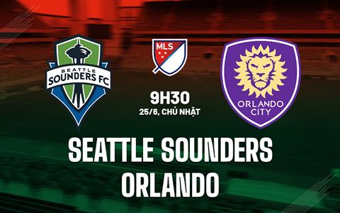 Nhận định Seattle Sounders vs Orlando 9h30 ngày 25/6 (Nhà Nghề Mỹ 2023)