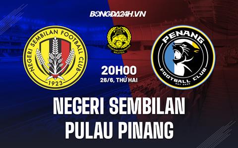 Nhận định Negeri Sembilan vs Pulau Pinang 20h00 ngày 26/6 (VĐQG Malaysia 2023)