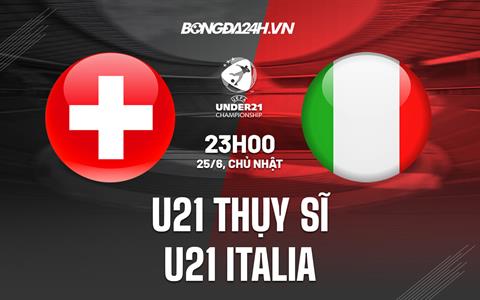 Nhận định U21 Thụy Sĩ vs U21 Italia 23h00 ngày 25/6 (U21 châu Âu 2023)