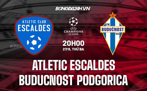 Nhận định Atletic Escaldes vs Buducnost Podgorica 20h00 ngày 27/6 (Champions League 2023/24)
