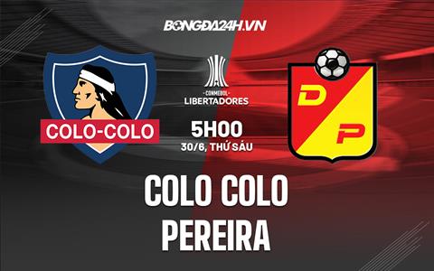 Nhận định Colo Colo vs Pereira 5h00 ngày 30/6 (Copa Libertadores 2023)