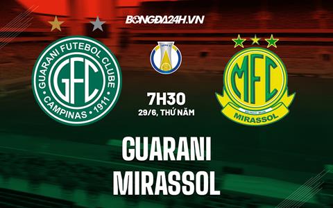 Nhận định Guarani vs Mirassol 7h30 ngày 29/6 (Hạng 2 Brazil 2023)