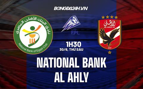 Nhận định National Bank vs Al Ahly 01h30 ngày 30/6 (VĐQG Ai Cập 2023)