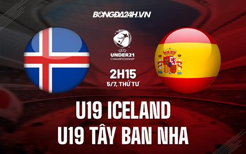 Nhận định U19 Iceland vs U19 Tây Ban Nha 2h15 ngày 5/7 (U19 châu Âu 2023)
