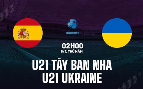 Nhận định U21 Tây Ban Nha vs U21 Ukraine 2h00 ngày 6/7 (U21 châu Âu 2023)