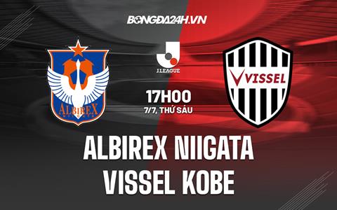 Nhận định Albirex Niigata vs Vissel Kobe 17h00 ngày 7/7 (VĐQG Nhật Bản 2023)