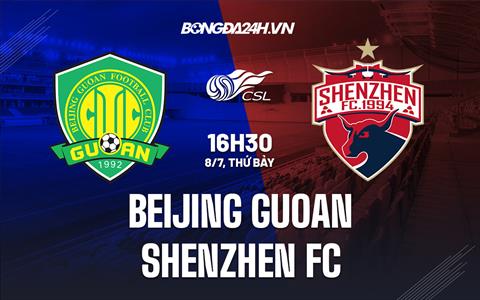 Nhận định Beijing Guoan vs Shenzhen FC 18h35 ngày 8/7 (VĐQG Trung Quốc 2023)