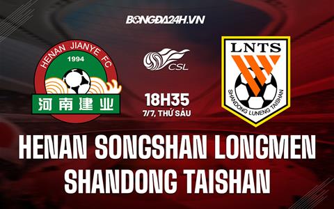 Nhận định Henan Songshan Longmen vs Shandong Taishan 18h35 ngày 7/7 (VĐQG Trung Quốc 2023)