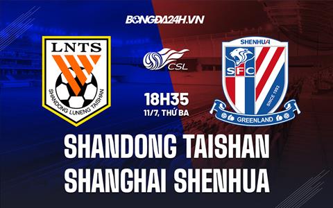 Nhận định Shandong Taishan vs Shanghai Shenhua 18h35 ngày 11/07 (VĐQG Trung Quốc 2023)