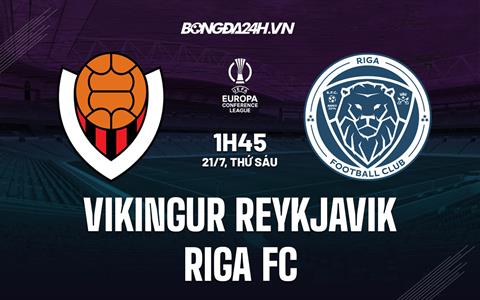 Nhận định Vikingur Reykjavik vs Riga FC 1h45 ngày 21/7 (Conference League 2023/24)