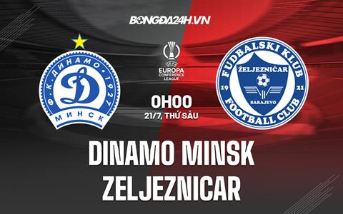 Nhận định Dinamo Minsk vs Zeljeznicar 0h00 ngày 21/7 (Conference League 2023/24)