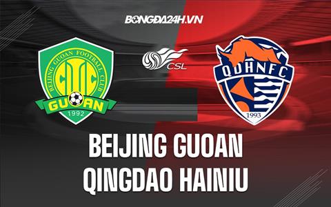 Nhận định Beijing Guoan vs Qingdao Hainiu 18h35 ngày 227 (VĐQG Trung Quốc 2023)