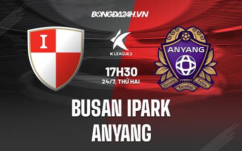 Nhận định Busan IPark vs Anyang 17h30 ngày 24/7 (Hạng 2 Hàn Quốc 2023)