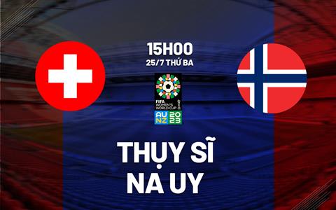 Trực tiếp Thụy Sĩ vs Na Uy link xem World Cup Nữ 25/7/2023