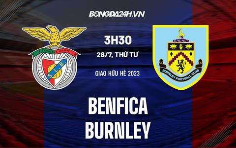 Nhận định - dự đoán Benfica vs Burnley 3h30 ngày 26/7 (Giao hữu hè 2023)