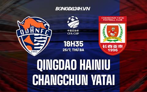 Nhận định Qingdao Hainiu vs Changchun Yatai 18h35 ngày 25/7 (Cúp QG Trung Quốc 2023)