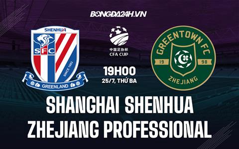 Nhận định Shanghai Shenhua vs Zhejiang Professional 19h00 ngày 25/07 (Cúp QG Trung Quốc 2023)