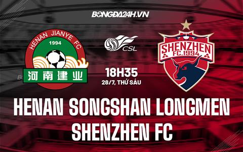 Nhận định Henan Songshan Longmen vs Shenzhen FC 18h35 ngày 28/7 (VĐQG Trung Quốc 2023)