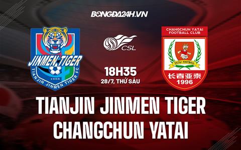 Nhận định Tianjin Jinmen Tiger vs Changchun Yatai 18h35 ngày 29/07 (VĐQG Trung Quốc 2023)