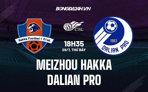 Nhận định - dự đoán Meizhou Hakka vs Dalian Pro 18h35 ngày 29/7 (VĐQG Trung Quốc 2023)
