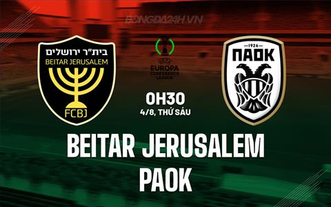 Nhận định Beitar Jerusalem vs PAOK 0h30 ngày 4/8 (Conference League 2023/24)