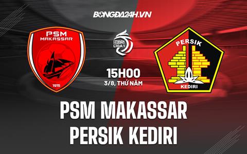 Nhận định PSM Makassar vs Persik Kediri 15h00 ngày 03/08 (VĐQG Indonesia 2023)