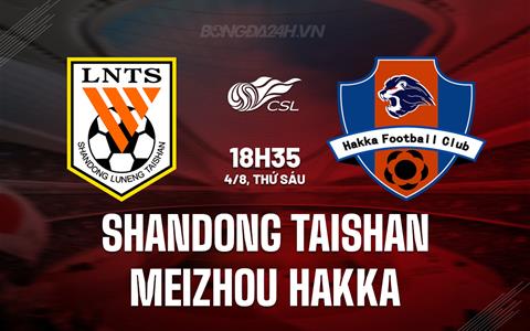 Nhận định Shandong Taishan vs Meizhou Hakka 18h35 ngày 4/8 (VĐQG Trung Quốc 2023)