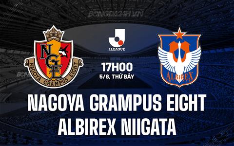 Nhận định Nagoya Grampus Eight vs Albirex Niigata 17h00 ngày 5/8 (VĐQG Nhật Bản 2023)