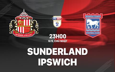 Nhận định Sunderland vs Ipswich 23h00 ngày 6/8 (Hạng nhất Anh 2023/24)