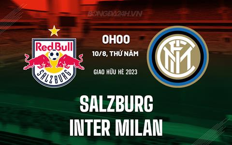 Nhận định - dự đoán Salzburg vs Inter Milan 0h00 ngày 10/8 (Giao hữu hè 2023)