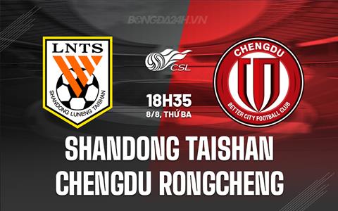 Nhận định Shandong Taishan vs Chengdu Rongcheng 18h35 ngày 8/8 (VĐQG Trung Quốc 2023)