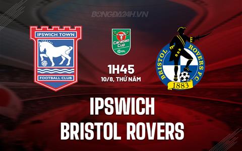 Nhận định Ipswich vs Bristol Rovers 1h45 ngày 10/8 (Cúp Liên đoàn Anh 2023/24)