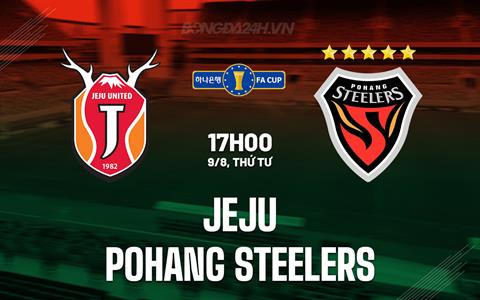 Nhận định Jeju vs Pohang Steelers 17h00 ngày 9/8 (Cúp QG Hàn Quốc 2023)