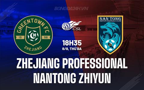 Nhận định Zhejiang Professional vs Nantong Zhiyun 18h35 ngày 8/8 (VĐQG Trung Quốc 2023)