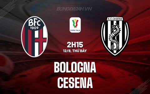 Nhận định - dự đoán Bologna vs Cesena 2h15 ngày 12/8 (Coppa Italia 2023/24)